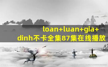 loan+luan+gia+dinh不卡全集87集在线播放